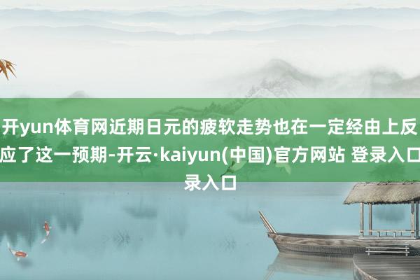 开yun体育网　　近期日元的疲软走势也在一定经由上反应了这一预期-开云·kaiyun(中国)官方网站 登录入口