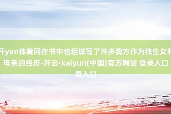 开yun体育网在书中也坦诚写了许多我方作为独生女和母亲的经历-开云·kaiyun(中国)官方网站 登录入口