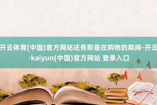 开云体育(中国)官方网站还有即是在购物的期间-开云·kaiyun(中国)官方网站 登录入口