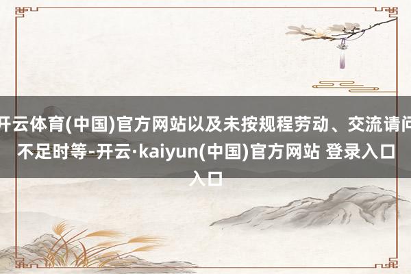 开云体育(中国)官方网站以及未按规程劳动、交流请问不足时等-开云·kaiyun(中国)官方网站 登录入口 开云体育(中国)官方网站以及未按规程劳动、交流请问不足时等-开云·kaiyun(中国)官方网站 登录入口