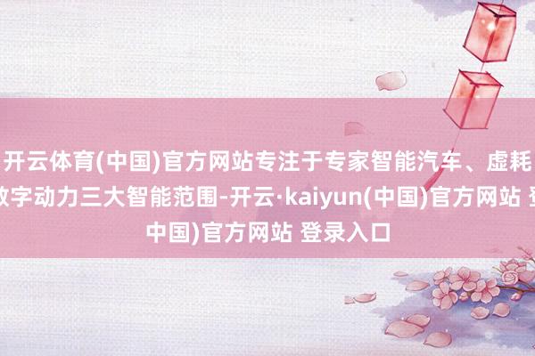 开云体育(中国)官方网站专注于专家智能汽车、虚耗电子与数字动力三大智能范围-开云·kaiyun(中国)官方网站 登录入口 开云体育(中国)官方网站专注于专家智能汽车、虚耗电子与数字动力三大智能范围-开云·kaiyun(中国)官方网站 登录入口