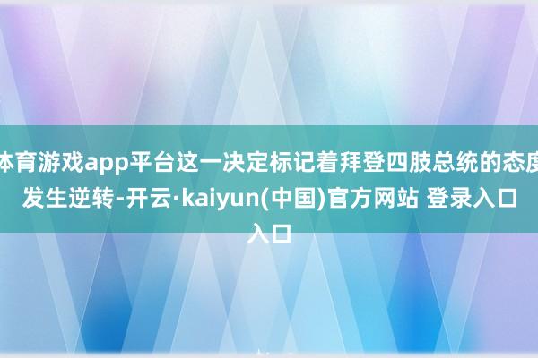 体育游戏app平台这一决定标记着拜登四肢总统的态度发生逆转-开云·kaiyun(中国)官方网站 登录入口