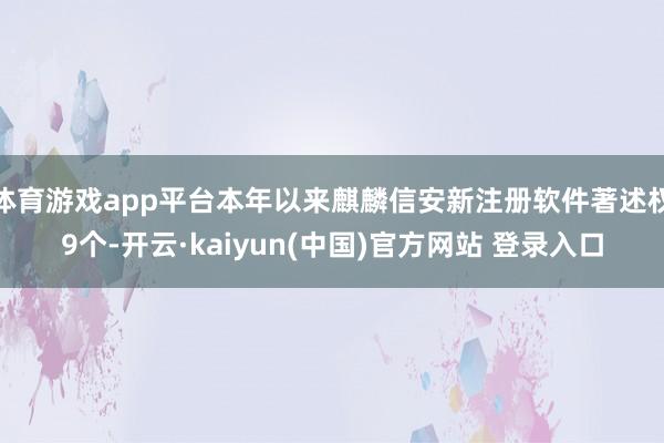 体育游戏app平台本年以来麒麟信安新注册软件著述权9个-开云·kaiyun(中国)官方网站 登录入口