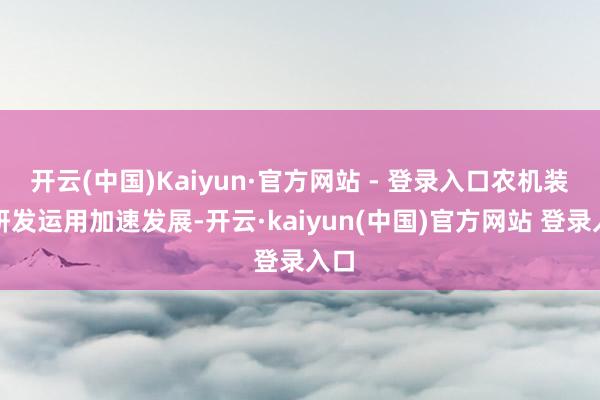 开云(中国)Kaiyun·官方网站 - 登录入口农机装备研发运用加速发展-开云·kaiyun(中国)官方网站 登录入口 开云(中国)Kaiyun·官方网站 - 登录入口农机装备研发运用加速发展-开云·kaiyun(中国)官方网站 登录入口