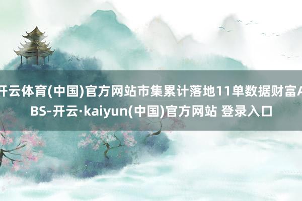 开云体育(中国)官方网站市集累计落地11单数据财富ABS-开云·kaiyun(中国)官方网站 登录入口 开云体育(中国)官方网站市集累计落地11单数据财富ABS-开云·kaiyun(中国)官方网站 登录入口