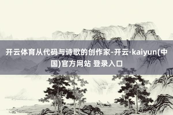 开云体育从代码与诗歌的创作家-开云·kaiyun(中国)官方网站 登录入口