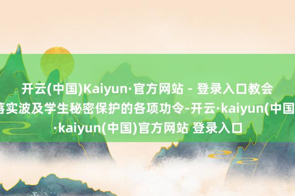 开云(中国)Kaiyun·官方网站 - 登录入口教会部门监督指示学校落实波及学生秘密保护的各项功令-开云·kaiyun(中国)官方网站 登录入口 开云(中国)Kaiyun·官方网站 - 登录入口教会部门监督指示学校落实波及学生秘密保护的各项功令-开云·kaiyun(中国)官方网站 登录入口