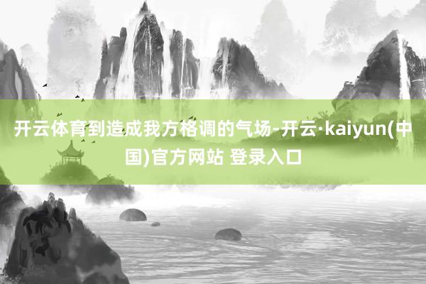 开云体育到造成我方格调的气场-开云·kaiyun(中国)官方网站 登录入口