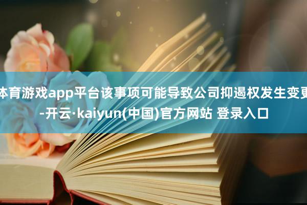 体育游戏app平台该事项可能导致公司抑遏权发生变更-开云·kaiyun(中国)官方网站 登录入口