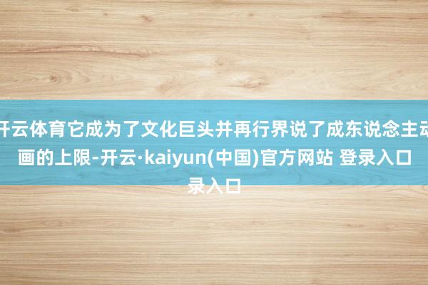 开云体育它成为了文化巨头并再行界说了成东说念主动画的上限-开云·kaiyun(中国)官方网站 登录入口