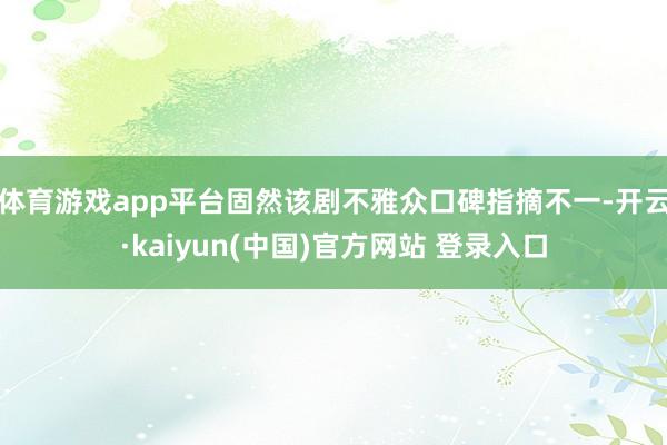 体育游戏app平台固然该剧不雅众口碑指摘不一-开云·kaiyun(中国)官方网站 登录入口