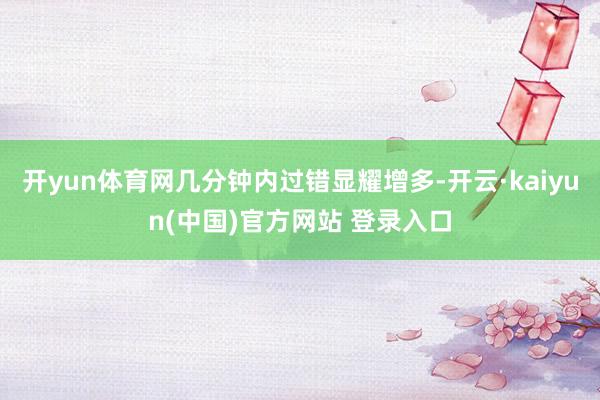 开yun体育网几分钟内过错显耀增多-开云·kaiyun(中国)官方网站 登录入口
