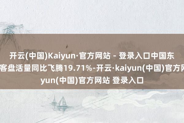 开云(中国)Kaiyun·官方网站 - 登录入口中国东航：1月份游客盘活量同比飞腾19.71%-开云·kaiyun(中国)官方网站 登录入口