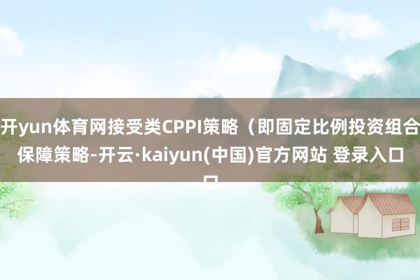 开yun体育网接受类CPPI策略（即固定比例投资组合保障策略-开云·kaiyun(中国)官方网站 登录入口