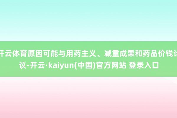 开云体育原因可能与用药主义、减重成果和药品价钱计议-开云·kaiyun(中国)官方网站 登录入口 开云体育原因可能与用药主义、减重成果和药品价钱计议-开云·kaiyun(中国)官方网站 登录入口