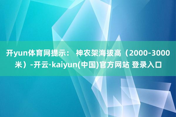 开yun体育网提示： 神农架海拔高（2000-3000米）-开云·kaiyun(中国)官方网站 登录入口