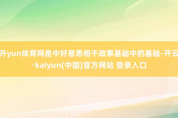 开yun体育网是中好意思相干政事基础中的基础-开云·kaiyun(中国)官方网站 登录入口