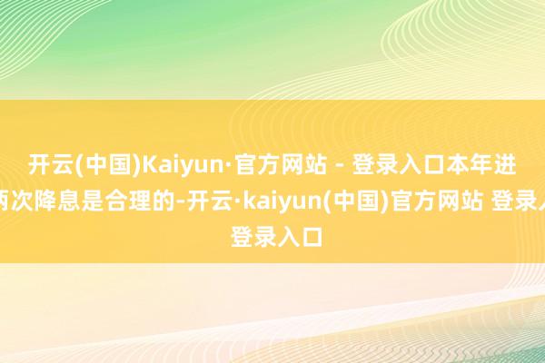开云(中国)Kaiyun·官方网站 - 登录入口本年进行两次降息是合理的-开云·kaiyun(中国)官方网站 登录入口 开云(中国)Kaiyun·官方网站 - 登录入口本年进行两次降息是合理的-开云·kaiyun(中国)官方网站 登录入口