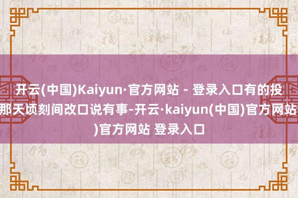 开云(中国)Kaiyun·官方网站 - 登录入口有的投资东谈主那天顷刻间改口说有事-开云·kaiyun(中国)官方网站 登录入口 开云(中国)Kaiyun·官方网站 - 登录入口有的投资东谈主那天顷刻间改口说有事-开云·kaiyun(中国)官方网站 登录入口