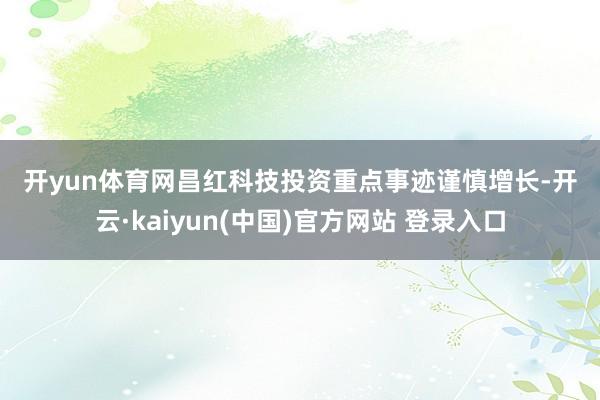 开yun体育网　　昌红科技　　投资重点　　事迹谨慎增长-开云·kaiyun(中国)官方网站 登录入口