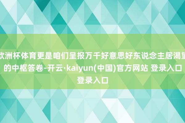 欧洲杯体育更是咱们呈报万千好意思好东说念主居渴望的中枢答卷-开云·kaiyun(中国)官方网站 登录入口 欧洲杯体育更是咱们呈报万千好意思好东说念主居渴望的中枢答卷-开云·kaiyun(中国)官方网站 登录入口